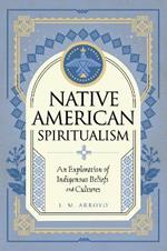 Native American Spiritualism: An Exploration of Indigenous Beliefs and Cultures