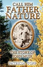 Call Him Father Nature: The Story of John Muir