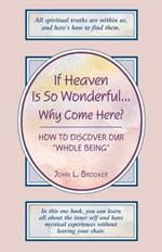 If Heaven is So Wonderful... Why Come Here?: How to Discover Our Whole Being