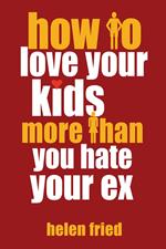 How to Love Your Kids More Than You Hate Your Ex