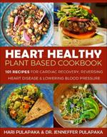 The Heart Healthy Plant-Based Cookbook: Over 100 Recipes for Lowering Blood Pressure, Reversing Heart Disease & Cardiac Recovery