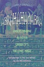 Abrahadabra: Understanding Aleister Crowley's Thelemic Magick