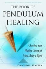 The Book of Pendulum Healing: Charting Your Healing Course for Mind, Body & Spirit