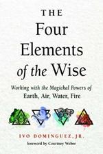 The Four Elements of the Wise: Working with the Magickal Powers of Earth, Air, Water, Fire