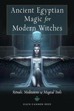 Ancient Egyptian Magic for Modern Witches: Rituals, Meditations & Magical Tools