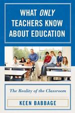 What Only Teachers Know about Education: The Reality of the Classroom