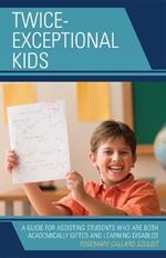 Twice-Exceptional Kids: A Guide for Assisting Students Who Are Both Academically Gifted and Learning Disabled