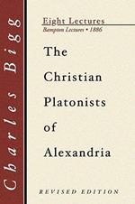Christian Platonists of Alexandria: Being the Bampton Lectures of the Year 1886