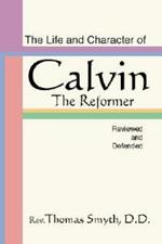 Life and Character of Calvin, the Reformer, Reviewed and Defended