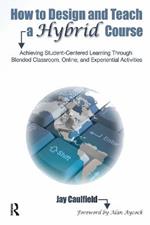 How to Design and Teach a Hybrid Course: Achieving Student-Centered Learning through Blended Classroom, Online and Experiential Activities