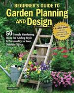 Beginner’s Guide to Garden Planning and Design: 50 Simple Gardening Ideas for Adding Style & Personality to Your Outdoor Space