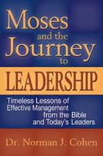 Moses & the Journey to Leadership: Timeless Lessons of Effective Management from the Bible and Todays Leaders