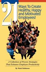 21 Ways to Create Healthy, Happy and Motivated Employee!: A Collection of Proven Strategies That Enhance Employee Productivity