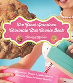 The Great American Chocolate Chip Cookie Book: Scrumptious Recipes & Fabled History From Toll House to Cookie Cake Pie