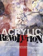 Acrylic Revolution: New Tricks and Techniques for Working with the World's Most Versatile Medium