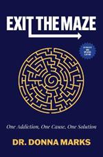 Exit the Maze: One Addiction, One Cause, One Solution Expanded and Updated Edition