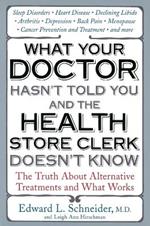 What Your Doctor Hasn't Told You and the Health Store Clerk Doesn't Know: The Truth about Alternative Treatments and What Works