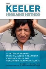 Keeler Migraine Method: A Groundbreaking, Individualized Program from the Renowned Headache Treatment Clinic