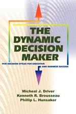 The Dynamic Decision Maker: Five Decision Styles for Executive and Business Success