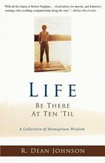 Life. Be There at Ten 'Til.: A Collection of Homegrown Wisdom