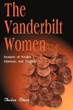 The Vanderbilt Women: Dynasty of Wealth, Glamour, and Tragedy