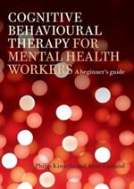 Cognitive Behavioural Therapy for Mental Health Workers: A Beginner's Guide