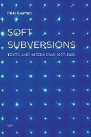 Soft Subversions: Texts and Interviews 1977–1985