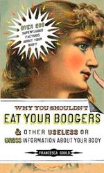 Why You Shouldn't Eat Your Boogers and Other Useless or Gross Information About: Information About Your Body