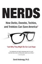 Nerds: How Dorks, Dweebs, Techies, and Trekkies Can Save America and Why They Might Be Our Last Hope