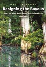 Designing the Bayous: The Control of Water in the Atchafalaya Basin, 1800-1995