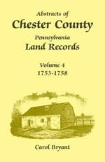 Abstracts of Chester County, Pennsylvania Land Records, Volume 4: 1753-1758