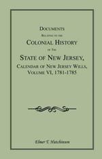 Documents Relating to the Colonial History of the State of New Jersey, Calendar of New Jersey Wills, Volume VI: 1781-1785