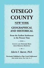 Otsego County New York Geographical and Historical: From the Earliest Settlement to the Present Time with County and Township Maps from Original Drawi