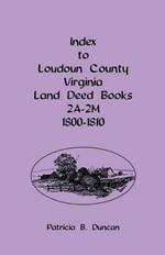 Index To Loudoun County, Virginia Land Deed Books 2A-2M, 1800-1810