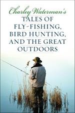 Charley Waterman's Tales of Fly-Fishing, Wingshooting, and the Great Outdoors