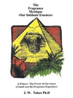 Fragrance Mystique: Our Intimate Essences, a Primer: The Power of Our Sense of Smell and the Fragrance Experience