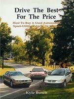 Drive the Best for the Price: How to Buy a Used Automobile, Sport-utility Vehicle, or Minivan and Save Money