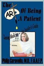 The Art of Being a Patient: Taming Medicine--An Insider's Guide, Become a Proactive Partner and Self-advocate of Your Own Health by Understanding