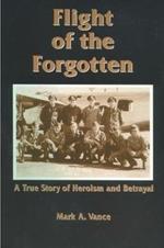 Flight of the Forgotten: A True Story of Heroism and Betrayal