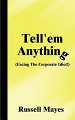 Tell'em Anything: Facing the Corporate Idot!