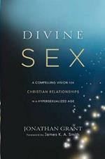 Divine Sex – A Compelling Vision for Christian Relationships in a Hypersexualized Age