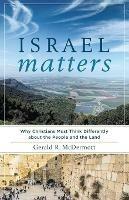 Israel Matters - Why Christians Must Think Differently about the People and the Land