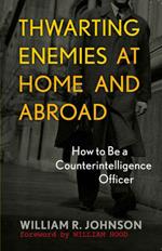 Thwarting Enemies at Home and Abroad: How to Be a Counterintelligence Officer