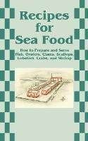 Recipes for Sea Food: How to Prepare and Serve Fish, Oysters, Clams, Scallops, Lobsters, Crabs, and Shrimp