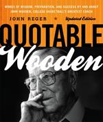 Quotable Wooden: Words of Wisdom, Preparation, and Success By and About John Wooden, College Basketball's Greatest Coach