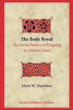 The Body Royal: The Social Poetics of Kingship in Ancient Israel