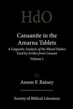 Canaanite in the Amarna Tablets: A Linguistic Analysis of the Mixed Dialect Used by Scribes from Canaan, Volume 1