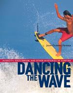 Dancing the Wave: Audacity, Equilibrium, and Other Mysteries of Surfing