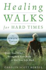 Healing Walks for Hard Times: Quiet Your Mind, Strengthen Your Body, and Get Your Life Back