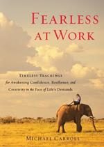 Fearless at Work: Timeless Teachings for Awakening Confidence, Resilience, and Creativity in the Face of Life's Demands